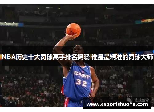 NBA历史十大罚球高手排名揭晓 谁是最精准的罚球大师