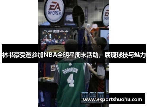 林书豪受邀参加NBA全明星周末活动，展现球技与魅力