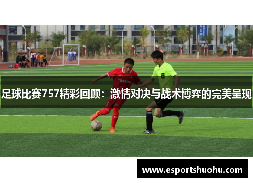 足球比赛757精彩回顾：激情对决与战术博弈的完美呈现
