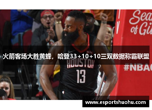 火箭客场大胜黄蜂，哈登33+10+10三双数据称霸联盟