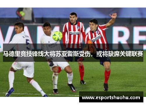 马德里竞技锋线大将苏亚雷斯受伤，或将缺席关键联赛