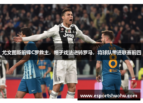 尤文图斯前锋C罗救主，帽子戏法逆转罗马，将球队带进联赛前四