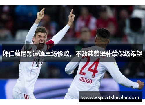 拜仁慕尼黑遭遇主场惨败，不敌弗赖堡补给保级希望
