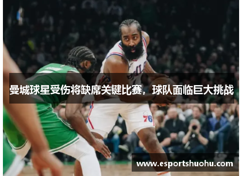 曼城球星受伤将缺席关键比赛,球队面临巨大挑战