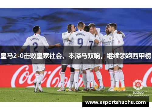 皇马2-0击败皇家社会，本泽马双响，继续领跑西甲榜