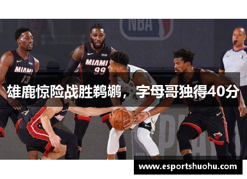 雄鹿惊险战胜鹈鹕，字母哥独得40分