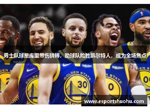 勇士队球星库里带伤拼搏，助球队险胜凯尔特人，成为全场焦点