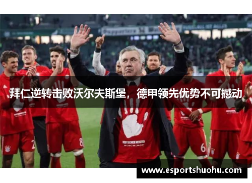 拜仁逆转击败沃尔夫斯堡，德甲领先优势不可撼动