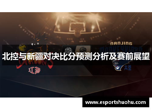 北控与新疆对决比分预测分析及赛前展望