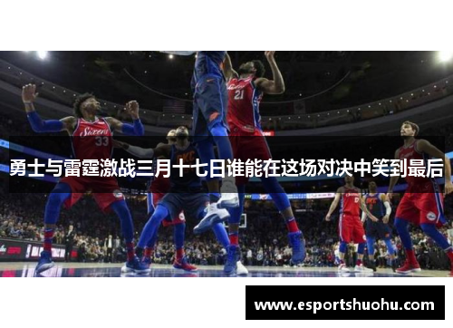 勇士与雷霆激战三月十七日谁能在这场对决中笑到最后
