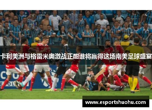 卡利美洲与格雷米奥激战正酣谁将赢得这场南美足球盛宴
