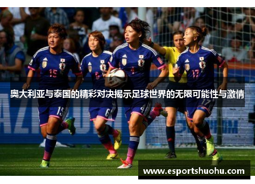 奥大利亚与泰国的精彩对决揭示足球世界的无限可能性与激情