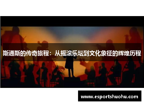 斯通斯的传奇旅程：从摇滚乐坛到文化象征的辉煌历程