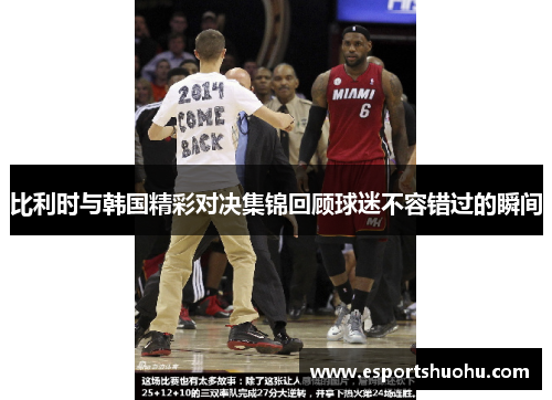 比利时与韩国精彩对决集锦回顾球迷不容错过的瞬间