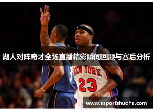 湖人对阵奇才全场直播精彩瞬间回顾与赛后分析