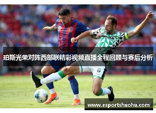 珀斯光荣对阵西部联精彩视频直播全程回顾与赛后分析