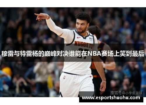 穆雷与特雷杨的巅峰对决谁能在NBA赛场上笑到最后